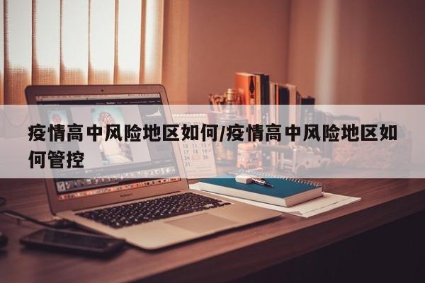 疫情高中风险地区如何/疫情高中风险地区如何管控