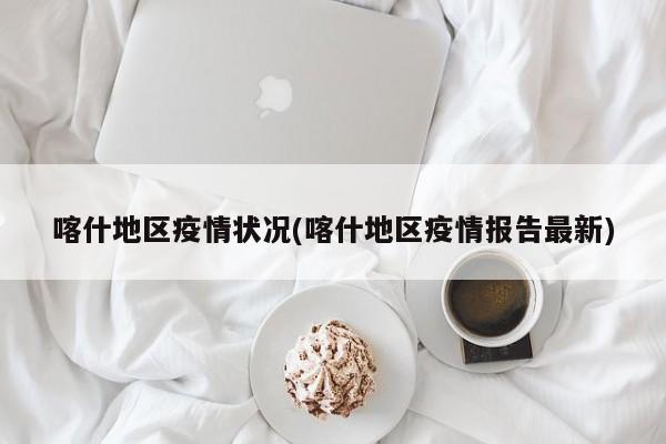 喀什地区疫情状况(喀什地区疫情报告最新)