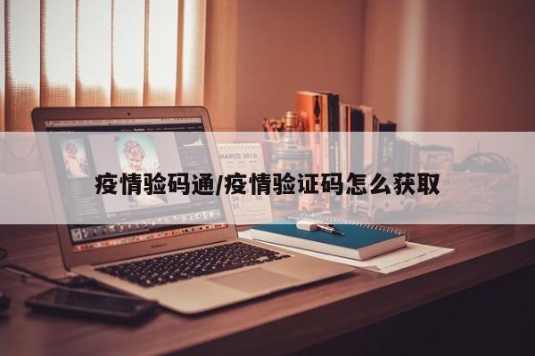 疫情验码通/疫情验证码怎么获取