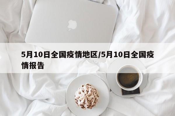 5月10日全国疫情地区/5月10日全国疫情报告