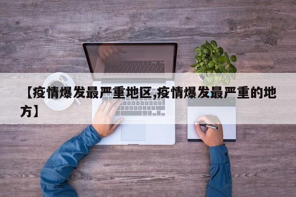 【疫情爆发最严重地区,疫情爆发最严重的地方】