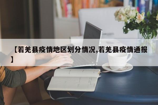 【若羌县疫情地区划分情况,若羌县疫情通报】