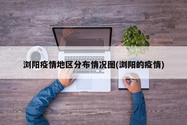 浏阳疫情地区分布情况图(浏阳的疫情)