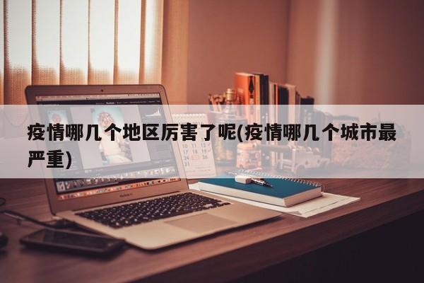 疫情哪几个地区厉害了呢(疫情哪几个城市最严重)