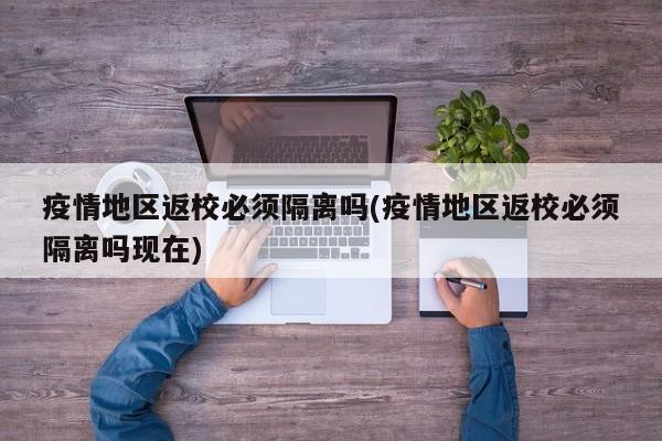疫情地区返校必须隔离吗(疫情地区返校必须隔离吗现在)