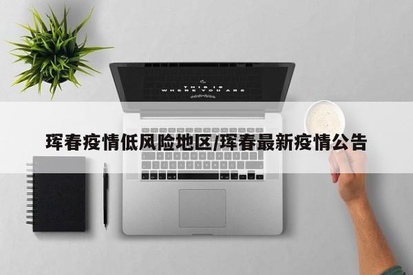 珲春疫情低风险地区/珲春最新疫情公告