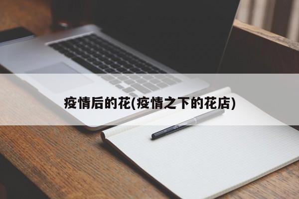 疫情后的花(疫情之下的花店)