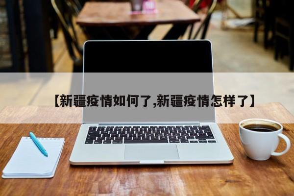 【新疆疫情如何了,新疆疫情怎样了】