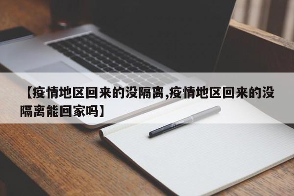 【疫情地区回来的没隔离,疫情地区回来的没隔离能回家吗】