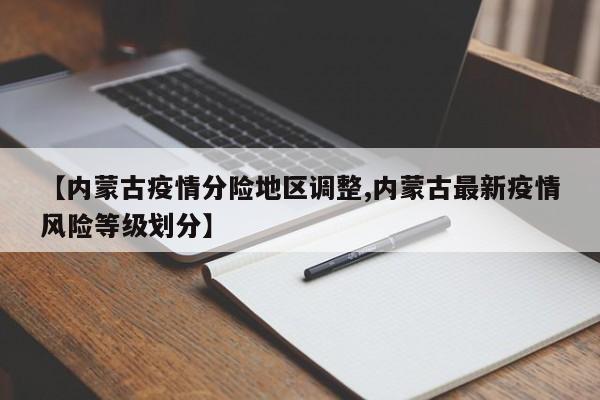 【内蒙古疫情分险地区调整,内蒙古最新疫情风险等级划分】