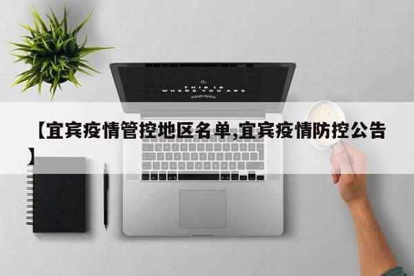 【宜宾疫情管控地区名单,宜宾疫情防控公告】