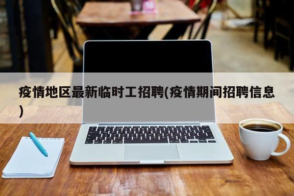 疫情地区最新临时工招聘(疫情期间招聘信息)