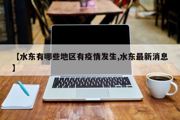 【水东有哪些地区有疫情发生,水东最新消息】