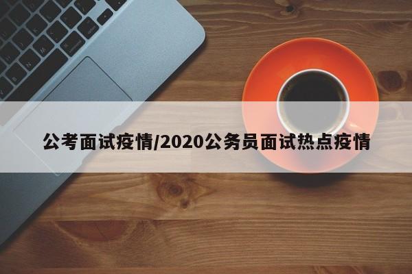 公考面试疫情/2020公务员面试热点疫情