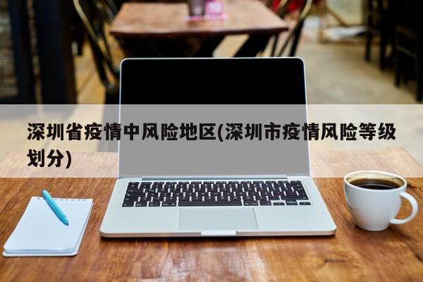 深圳省疫情中风险地区(深圳市疫情风险等级划分)