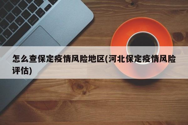 怎么查保定疫情风险地区(河北保定疫情风险评估)