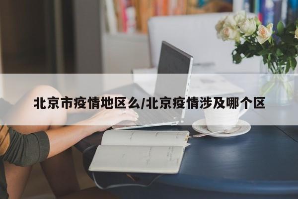 北京市疫情地区么/北京疫情涉及哪个区