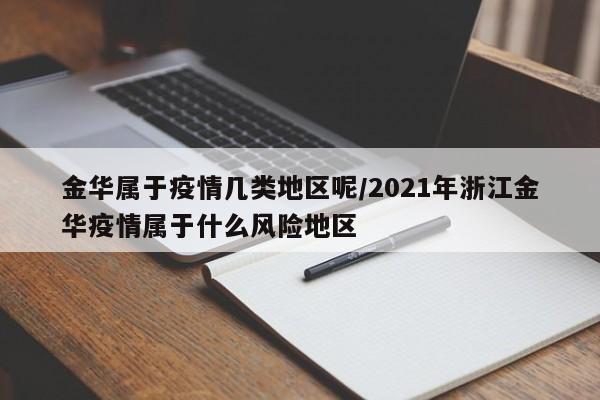 金华属于疫情几类地区呢/2021年浙江金华疫情属于什么风险地区