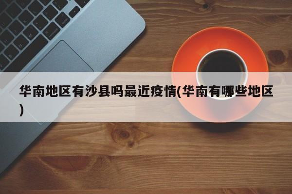 华南地区有沙县吗最近疫情(华南有哪些地区)