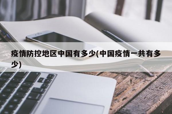 疫情防控地区中国有多少(中国疫情一共有多少)