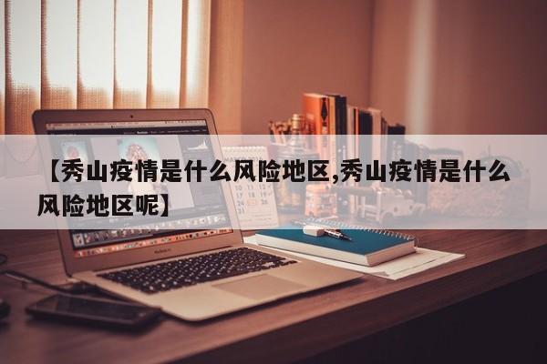 【秀山疫情是什么风险地区,秀山疫情是什么风险地区呢】