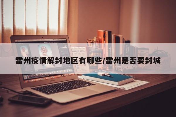 雷州疫情解封地区有哪些/雷州是否要封城