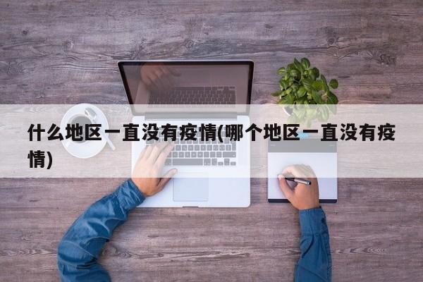 什么地区一直没有疫情(哪个地区一直没有疫情)