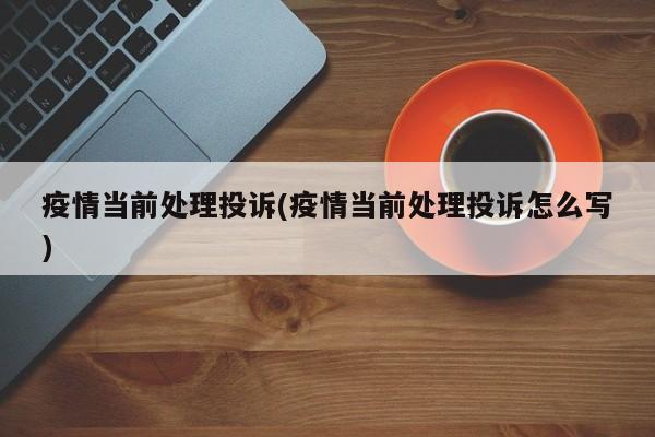 疫情当前处理投诉(疫情当前处理投诉怎么写)