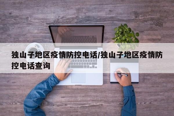 独山子地区疫情防控电话/独山子地区疫情防控电话查询