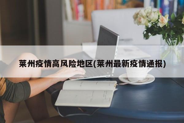 莱州疫情高风险地区(莱州最新疫情通报)