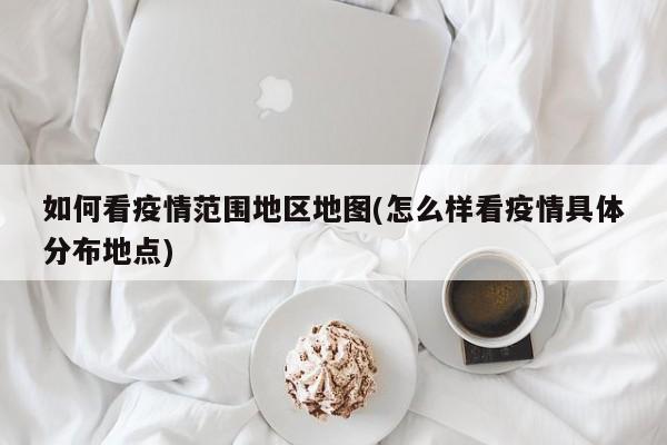 如何看疫情范围地区地图(怎么样看疫情具体分布地点)