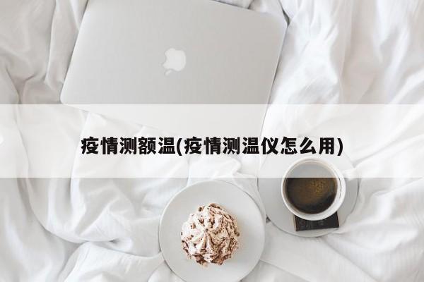 疫情测额温(疫情测温仪怎么用)