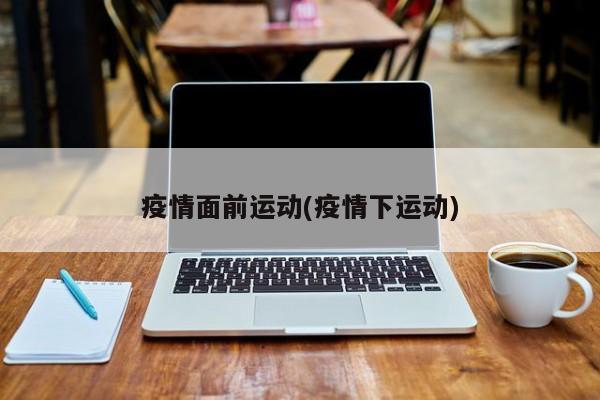 疫情面前运动(疫情下运动)