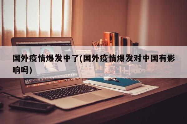 国外疫情爆发中了(国外疫情爆发对中国有影响吗)