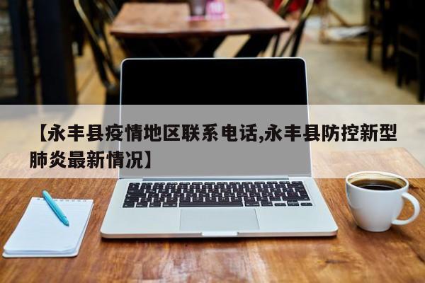 【永丰县疫情地区联系电话,永丰县防控新型肺炎最新情况】