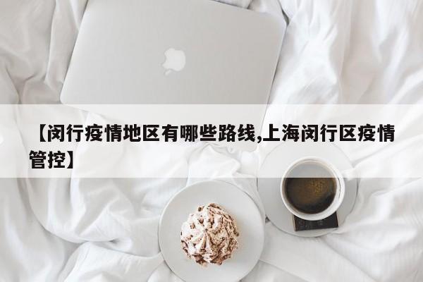 【闵行疫情地区有哪些路线,上海闵行区疫情管控】